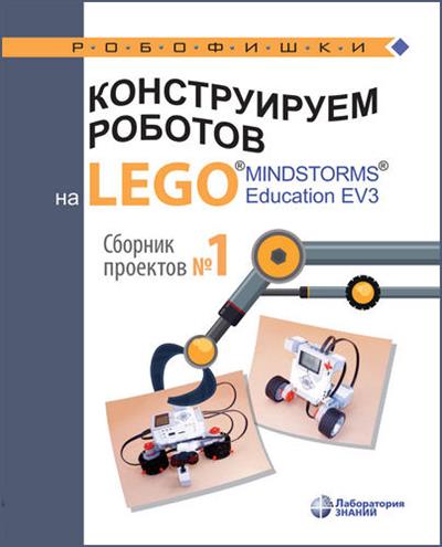 Серова Ю.А. Конструируем роботов на LEGO MINDSTORMS Education EV3. Сборник проектов №1