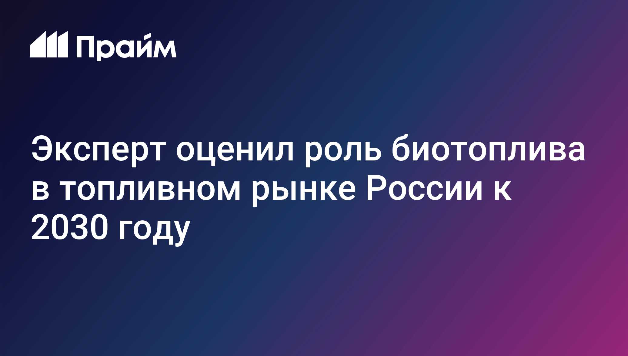 Эксперт оценил роль биотоплива в топливном рынке России к 2030 году